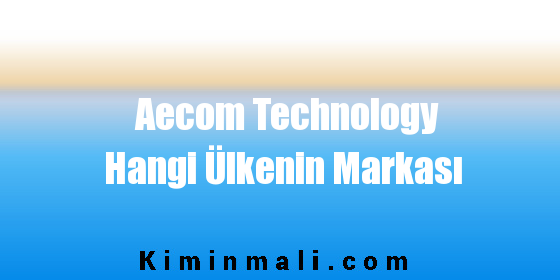 Aecom Technology Hangi Ülkenin Markası