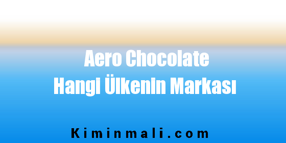 Aero Chocolate Hangi Ülkenin Markası
