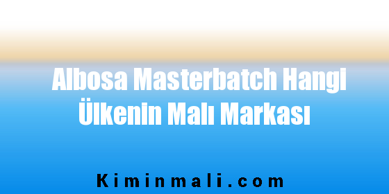 Albosa Masterbatch Hangi Ülkenin Malı Markası