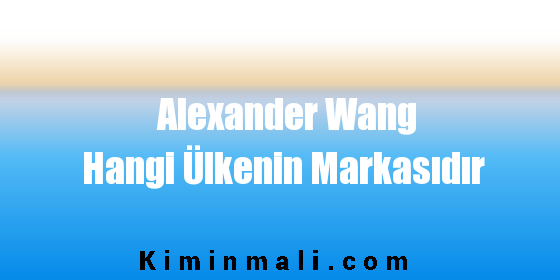 Alexander Wang Hangi Ülkenin Markasıdır