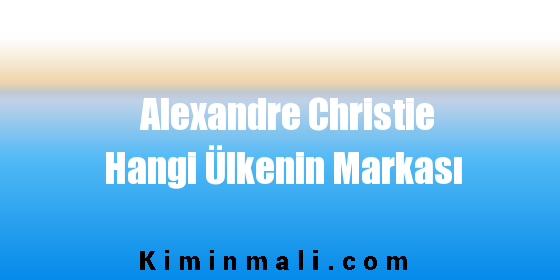 Alexandre Christie Hangi Ülkenin Markası