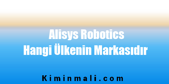 Alisys Robotics Hangi Ülkenin Markasıdır