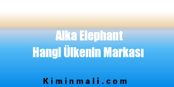 Alka Elephant Hangi Ülkenin Markası