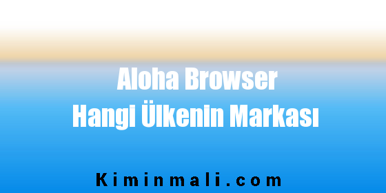 Aloha Browser Hangi Ülkenin Markası