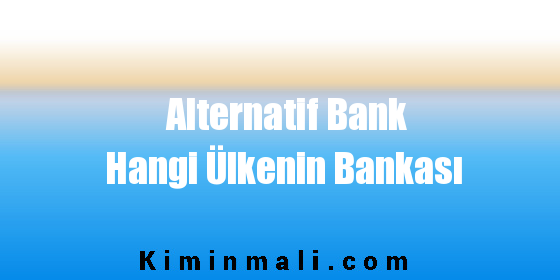 Alternatif Bank Hangi Ülkenin Bankası