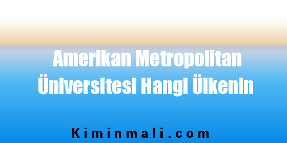 Amerikan Metropolitan Üniversitesi Hangi Ülkenin
