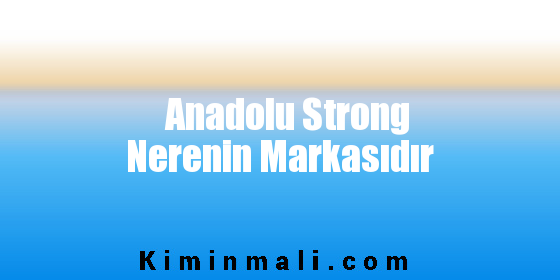 Anadolu Strong Nerenin Markasıdır