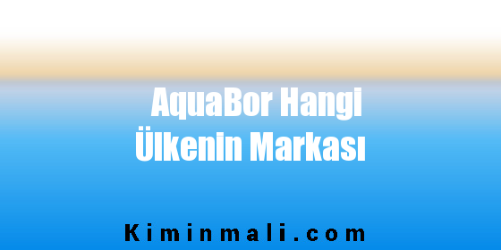 AquaBor Hangi Ülkenin Markası