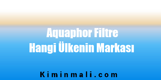 Aquaphor Filtre Hangi Ülkenin Markası