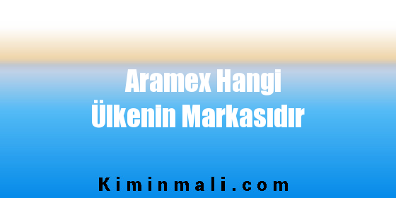 Aramex Hangi Ülkenin Markasıdır