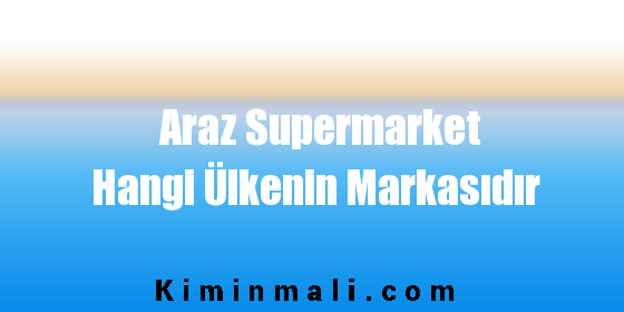 Araz Supermarket Hangi Ülkenin Markasıdır