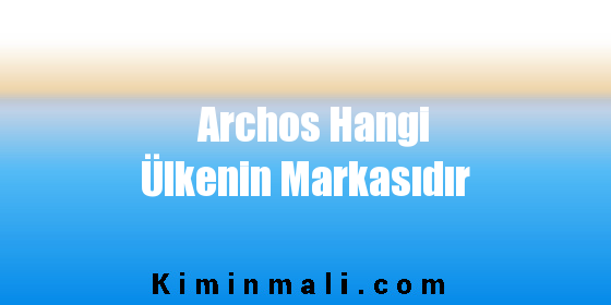 Archos Hangi Ülkenin Markasıdır