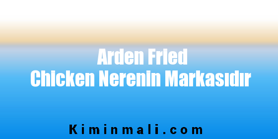 Arden Fried Chicken Nerenin Markasıdır