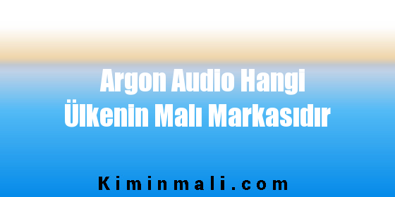 Argon Audio Hangi Ülkenin Malı Markasıdır