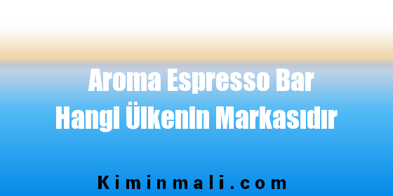 Aroma Espresso Bar Hangi Ülkenin Markasıdır