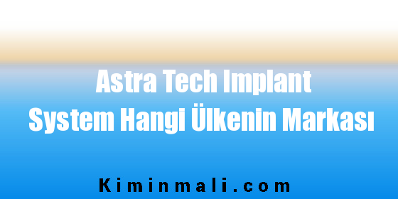 Astra Tech Implant System Hangi Ülkenin Markası