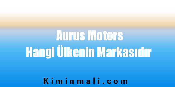Aurus Motors Hangi Ülkenin Markasıdır