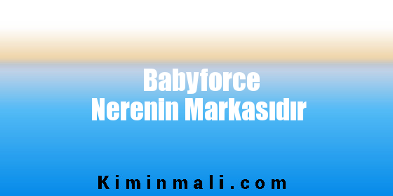 Babyforce Nerenin Markasıdır
