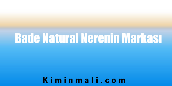 Bade Natural Nerenin Markası