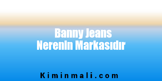 Banny Jeans Nerenin Markasıdır