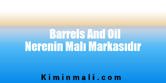 Barrels And Oil Nerenin Malı Markasıdır