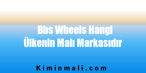 Bbs Wheels Hangi Ülkenin Malı Markasıdır