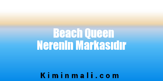 Beach Queen Nerenin Markasıdır