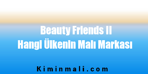 Beauty Friends II Hangi Ülkenin Malı Markası