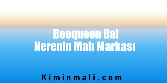 Beequeen Bal Nerenin Malı Markası