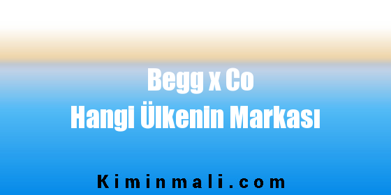 Begg x Co Hangi Ülkenin Markası