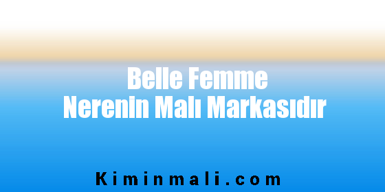 Belle Femme Nerenin Malı Markasıdır