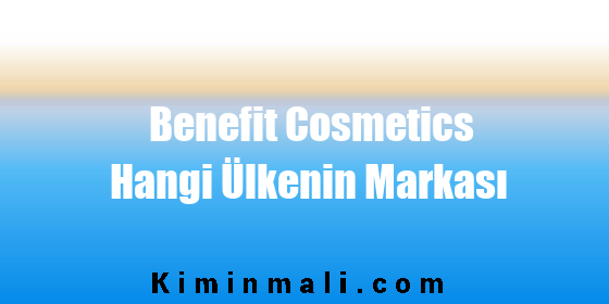 Benefit Cosmetics Hangi Ülkenin Markası