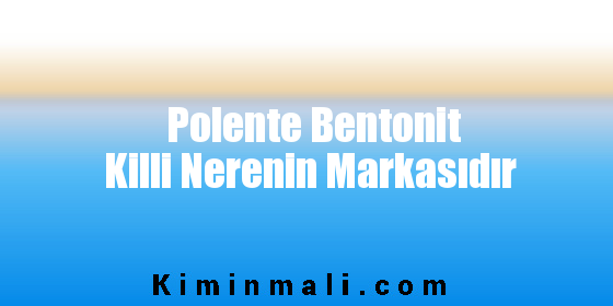 Polente Bentonit Killi Nerenin Markasıdır