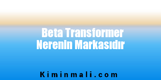 Beta Transformer Nerenin Markasıdır