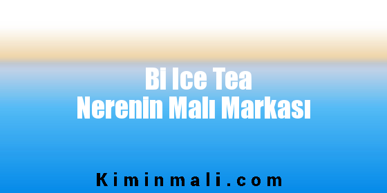 Bi Ice Tea Nerenin Malı Markası