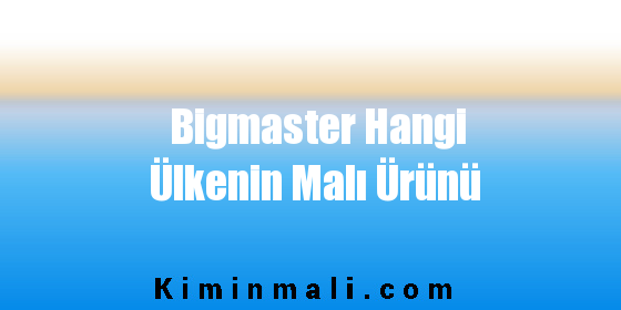 Bigmaster Hangi Ülkenin Malı Ürünü