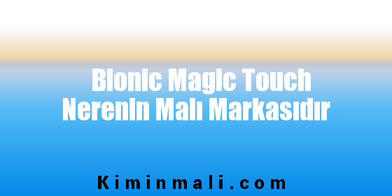 Bionic Magic Touch Nerenin Malı Markasıdır