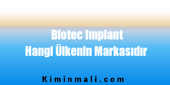 Biotec Implant Hangi Ülkenin Markasıdır