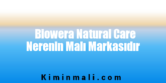 Biowera Natural Care Nerenin Malı Markasıdır
