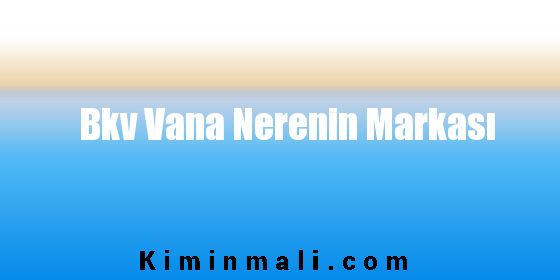 Bkv Vana Nerenin Markası