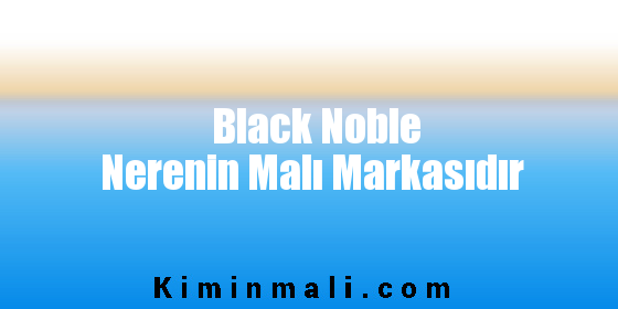 Black Noble Nerenin Malı Markasıdır