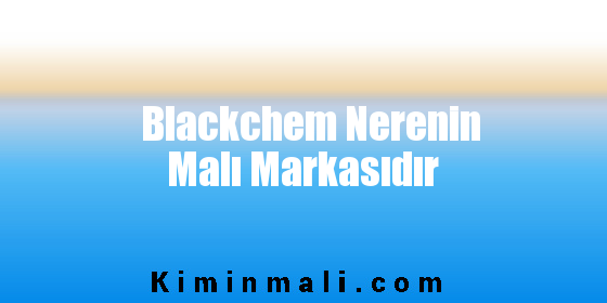 Blackchem Nerenin Malı Markasıdır