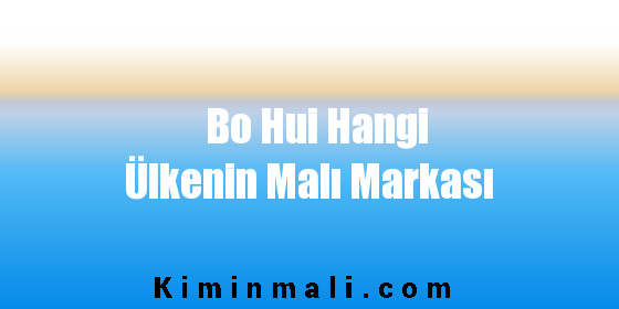 Bo Hui Hangi Ülkenin Malı Markası