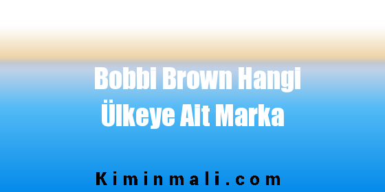 Bobbi Brown Hangi Ülkeye Ait Marka