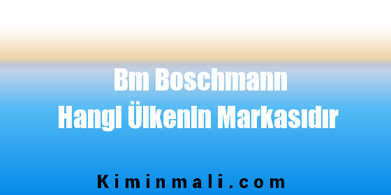 Bm Boschmann Hangi Ülkenin Markasıdır