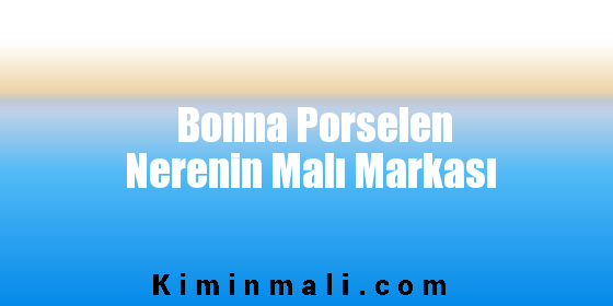 Bonna Porselen Nerenin Malı Markası