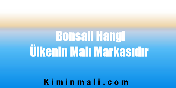 Bonsaii Hangi Ülkenin Malı Markasıdır
