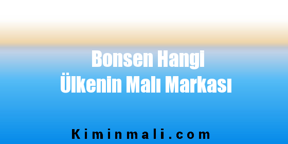 Bonsen Hangi Ülkenin Malı Markası