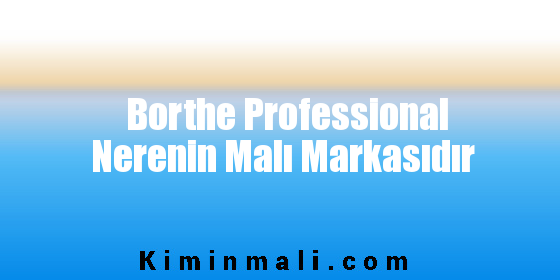Borthe Professional Nerenin Malı Markasıdır