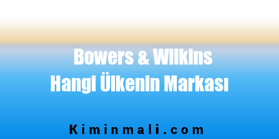 Bowers & Wilkins Hangi Ülkenin Markası